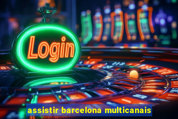 assistir barcelona multicanais